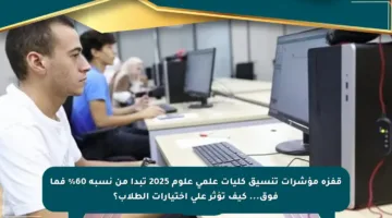 قفزة مؤشرات تنسيق كليات علمي علوم 2025 تبدأ من نسبة 60% فما فوق… كيف تؤثر على اختيارات الطلاب؟